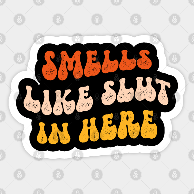 Smells Like Slut In Here Smells Like Slut In Here Sticker TeePublic